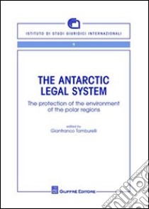 The Antartic legal system. The protection of the environment of the polar regions libro di Tamburelli G. (cur.)