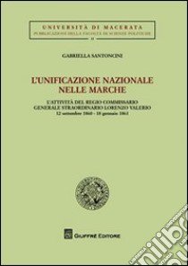 L'unificazione nazionale nella Marche. L'attività del regio commissario generale straordinario Lorenzo Valerio (12 settembre 1860-18 gennaio 1861) libro di Santoncini Gabriella