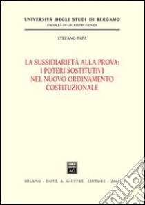 La sussidiarietà alla prova. I poteri sostitutivi nel nuovo ordinamento costituzionale libro di Papa Stefano