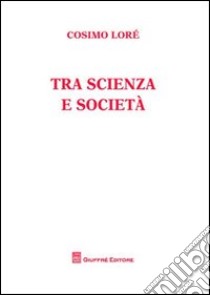 Tra scienza e società libro di Lorè Cosimo