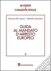 Guida al mandato d'arresto europeo libro di De Amicis Gaetano; Iuzzolino Gabriele