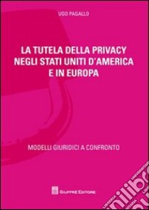 La tutela della privacy negli Stati Uniti d'America e in Europa libro di Pagallo Ugo