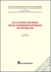 Le clausole di forma nelle condizioni generale di contratto. Atti del Convegno (Brescia, 26 maggio 2006) libro di Addis F. (cur.)