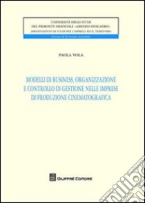 Modelli di business, organizzazione e controllo di gestione nelle imprese di produzione cinematografica libro di Vola Paola