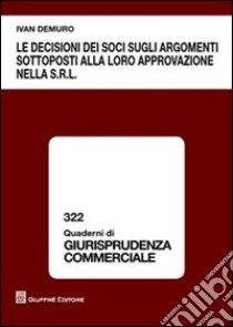 Le decisioni dei soci sugli argomenti sottoposti alla loro approvazione nella s.r.l. libro di Demuro Ivan