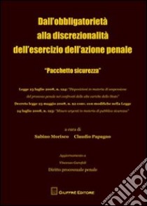 Dall'obbligatorietà alla discrezionalità dell'esercizio dell'azione penale. «Pacchetto sicurezza» libro di Morisco S. (cur.); Papagno C. (cur.)