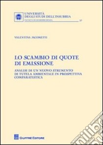 Lo scambio di quote di emissione. Analisi di un nuovo strumento di tutela ambientale in prospettiva comparatistica libro di Jacometti Valentina