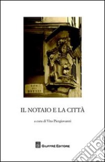 Il notaio e la città. Essere notaio. I tempi e i luoghi (secc. XII-XV). Atti del Convegno di studi storici (Genova, 9-10 novembre 2007) libro di Piergiovanni V. (cur.)