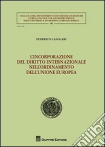 L'incorporazione del diritto internazionale nell'ordinamento dell'Unione Europea libro di Casolari Federico