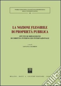 La nozione flessibile di proprietà pubblica. Spunti di riflessione di diritto interno ed internazionale libro di Colombini G. (cur.)