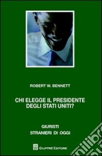 Chi elegge il presidente degli Stati Uniti? Il problema del collegio elettorale libro di Bennett Robert W.