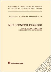 Muri confini passaggi. Studi storico politici e prospettive giuridiche libro di Fiamingo Cristiana; Giunchi Elisa