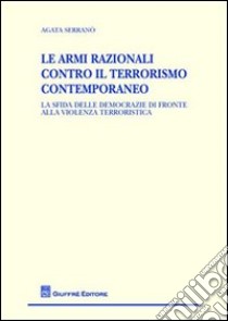 Le armi razionali contro il terrorismo contemporaneo. La sfida delle democrazie di fronte alla violenza terroristica libro di Serranò Agata