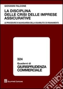 La disciplina delle crisi delle imprese assicurative. Le procedure di salvaguardia della solvibilità e di risanamento libro di Falcone Giovanni