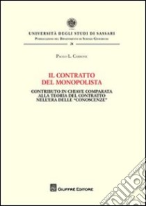 Il contratto del monopolista. Contributo in chiave comparata alla teoria del contratto nell'era delle «conoscenze» libro di Carbone Paolo L.