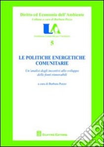 Le politiche energetiche comunitarie. Un'analisi degli incentivi allo sviluppo delle fonti rinnovabili libro di Pozzo B. (cur.)