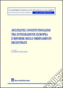 Multilevel constitutionalism tra integrazione europea e riforme degli ordinamenti decentrati libro di D'Ignazio G. (cur.)