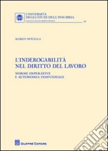 L'inderogabilità nel diritto del lavoro. Norme imperative e autonomia individuale libro di Novella Marco