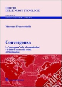 Convergenza. La «convergenza» nelle telecomunicazioni e il diritto d'autore nella società dell'informazione libro di Franceschelli Vincenzo