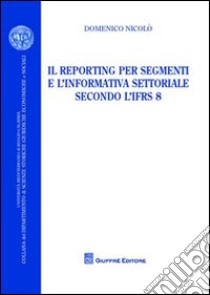 Il reporting per segmenti e l'informativa settoriale secondo l'IFRS 8 libro di Nicolò Domenico