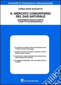 Il mercato comunitario del gas naturale. Investimenti esteri diretti e diritto internazionale libro di Moschetta Teresa Maria