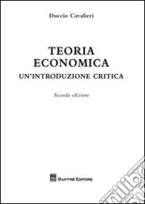 Teoria economica. Un'introduzione critica libro di Cavalieri Duccio