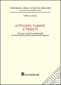 Cittadini, tariffe e tributi. Principi e vincoli costituzionali in materia di prestazioni patrimoniali imposte libro di Corali Enrico