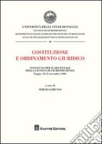 Costituzione e ordinamento giuridico. Atti del Convegno per il decennio della Facoltà di Giurisprudenza (Foggia, 24-25 novembre 2006) libro di Lorusso S. (cur.)