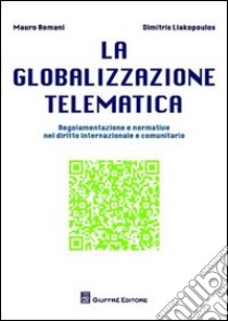 La globalizzazione telematica. Regolamentazione e normativa nel diritto internazionale e comunitario libro di Romani Mauro; Liakopoulos Dimitris