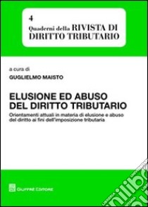 Elusione ed abuso del diritto tributario. Orientamenti attuali in materia di elusione e abuso del diritto ai fini dell'impostazione tributaria libro di Guglielmo M. (cur.)