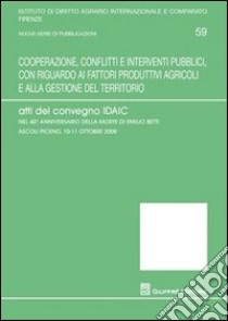 Cooperazione, conflitti e interventi pubblici, con riguardo ai fattori produttivi agricoli e alla gestione del territorio. Atti del Convegno libro di Petrelli L. (cur.)