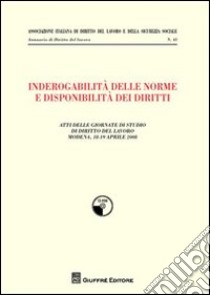 Inderogabilità delle norme e disponibilità dei diritti. Atti delle Giornate di studio di diritto del lavoro (Modena, 18-19 aprile 2008) libro