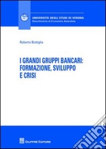 I grandi gruppi bancari: formazione, sviluppo e crisi libro di Bottiglia Roberto