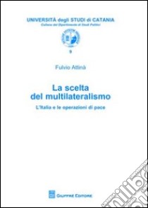 La scelta del multilateralismo. L'Italia e le operazioni di pace libro di Attinà Fulvio