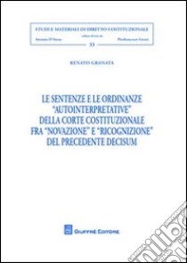 Le sentenze e le ordinanze «autointerpretative» della Corte costituzionale fra «novazione» e «ricognizione» del precedente decisum libro di Granata Renato