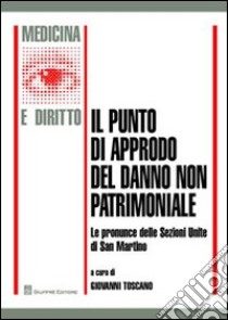 Il punto di approdo del danno non patrimoniale. e pronunce delle Sezioni Unite di San Martino libro di Toscano G. (cur.)