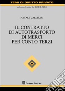 Il contratto di autotrasporto di merci per conto terzi libro di Callipari Natale