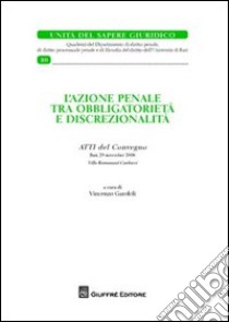 L'azione penale tra obbligatorietà e discrezionalità. Atti del Convegno (Bari, 29 novembre 2008) libro di Garofoli V. (cur.)