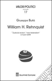 William H. rehnquist. «Judicial review», «new federalism» e nuovi diritti libro di Buttà Giuseppe