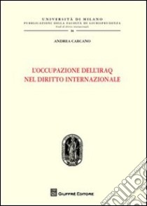 L'occupazione dell'Iraq nel diritto internazionale libro di Carcano Andrea