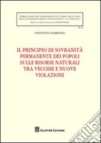 Il principio di sovranità permanente dei popoli sulle risorse naturali tra vecchie e nuove violazioni libro di Zambrano Valentina