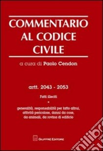 Commentario al codice civile. Artt. 2043-2053: Fatti illeciti. Generalità, responsabilità per fatti altrui, attività pericolose, danni da cose, da animali... libro di Cendon P. (cur.)