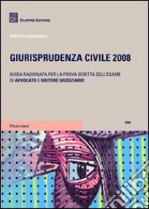 Giurisprudenza civile 2008. Guida ragionata per la prova scritta dell'esame di avvocato e uditore giudiziario libro di Giovagnoli Roberto