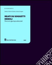 Reati su soggetti deboli. Percorsi giurisprudenziali libro di Vittorini Giuliano Stefano; Sorgato Alessia