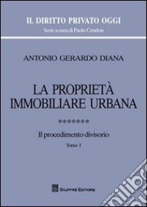 La proprietà immobiliare urbana. Vol. 7: Il procedimento divisorio libro di Diana Antonio Gerardo