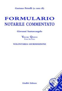 Formulario notarile commentato. Con CD-ROM. Vol. 5: Volontaria giurisdizione libro di Petrelli G. (cur.)