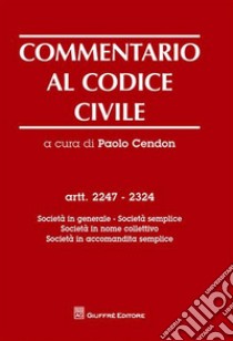 Commentario al codice civile. Artt. 2247-2324: Società in generale. Società semplice. Società in nome collettivo. Società in accomandita semplice libro di Cendon P. (cur.)