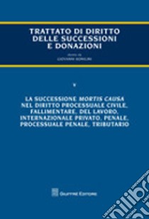 Trattato di diritto delle successioni e donazioni. Vol. 5: La successione mortis causa nel diritto processuale civile, fallimentare, del lavoro, internazionale privato, penale, processuale penale, tributario libro di Bonilini Giovanni