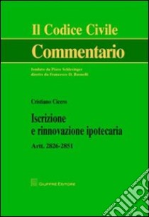 Iscrizione e rinnovazione ipotecaria. Artt. 2826-2851 libro di Cicero Cristiano