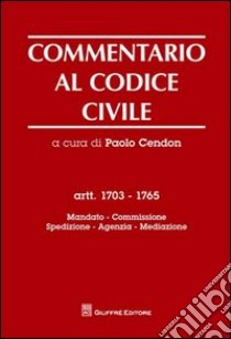 Commentario al codice civile. Artt. 1703-1765: Mandato. Spedizione. Agenzia. Mediazione libro di Cendon P. (cur.)